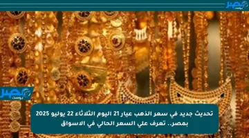 تحديث جديد في سعر الذهب عيار 21 اليوم الثلاثاء 22 يوليو 2025 بمصر.. تعرف على السعر الحالي في الأسواق